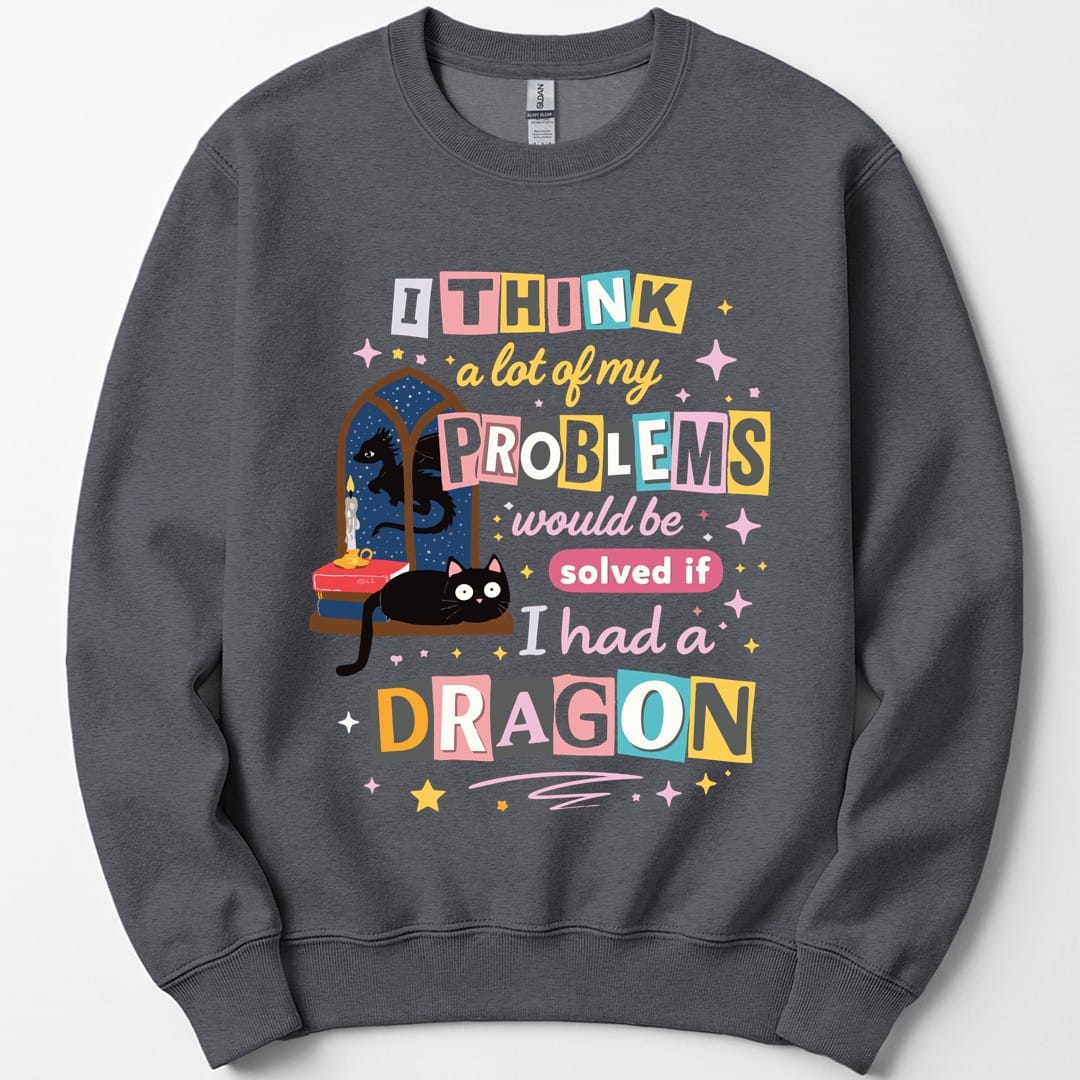 A Lot Of My Problems Would Be Solved If I Had A Dragon Sweatshirt